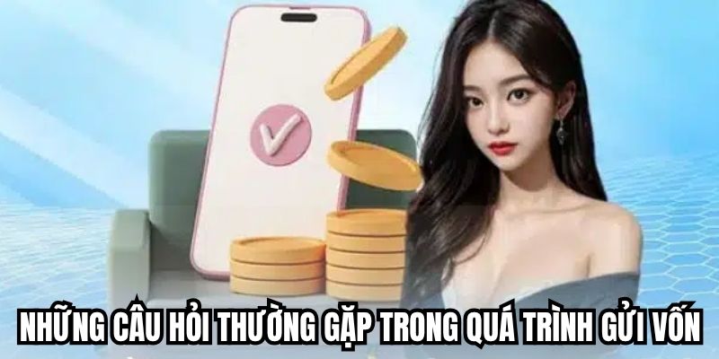 Những câu hỏi thường gặp trong quá trình gửi vốn